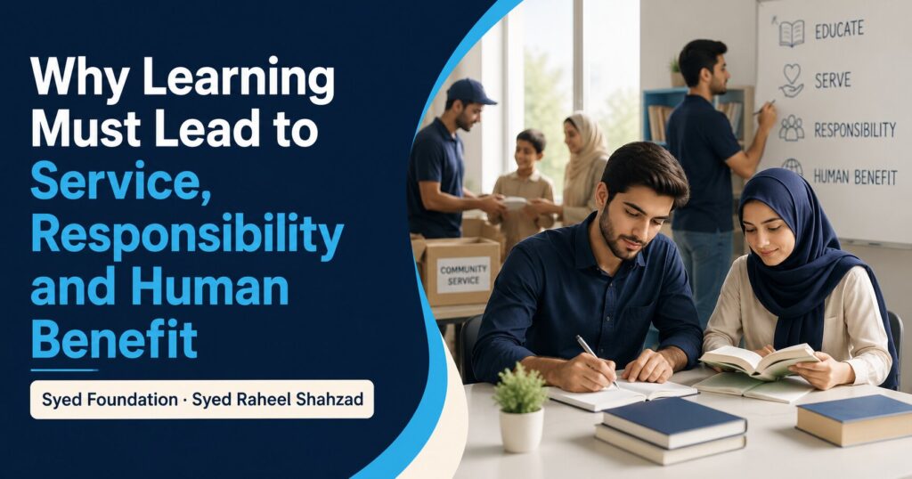 Why Learning Must Lead to Service Responsibility and Human Benefit image for Syed Foundation and Syed Raheel Shahzad.